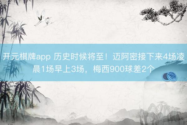 开元棋牌app 历史时候将至！迈阿密接下来4场凌晨1场早上3场，梅西900球差2个