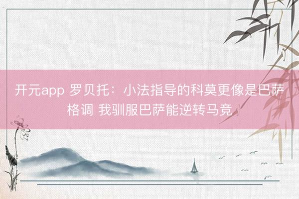 开元app 罗贝托：小法指导的科莫更像是巴萨格调 我驯服巴萨能逆转马竞