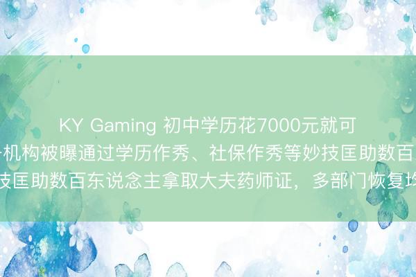 KY Gaming 初中学历花7000元就可考中药师经历证，江苏一机构被曝通过学历作秀、社保作秀等妙技匡助数百东说念主拿取大夫药师证，多部门恢复均称不归我方管