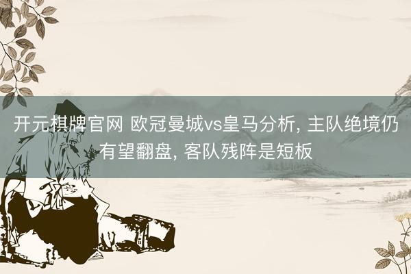 开元棋牌官网 欧冠曼城vs皇马分析, 主队绝境仍有望翻盘, 客队残阵是短板