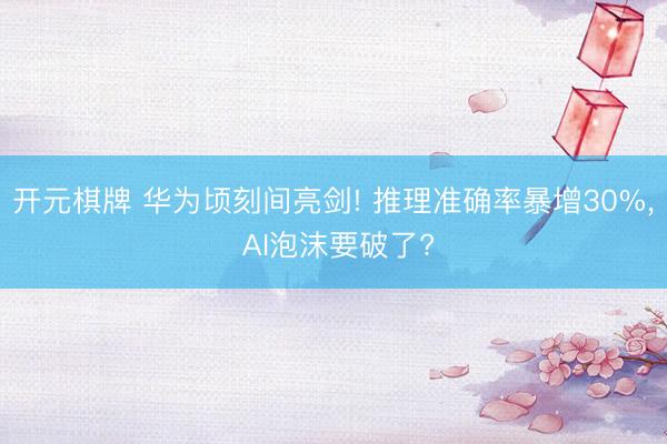 开元棋牌 华为顷刻间亮剑! 推理准确率暴增30%, AI泡沫要破了?