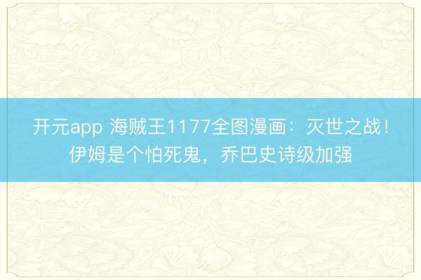 开元app 海贼王1177全图漫画：灭世之战！伊姆是个怕死鬼，乔巴史诗级加强