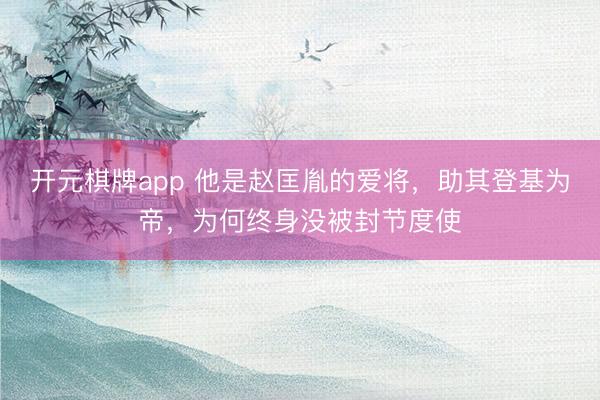 开元棋牌app 他是赵匡胤的爱将，助其登基为帝，为何终身没被封节度使