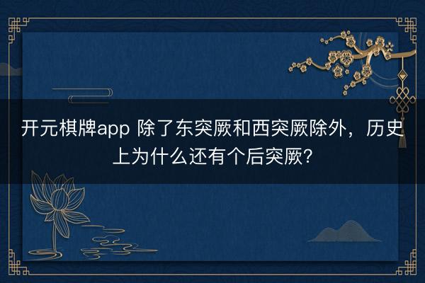 开元棋牌app 除了东突厥和西突厥除外，历史上为什么还有个后突厥？