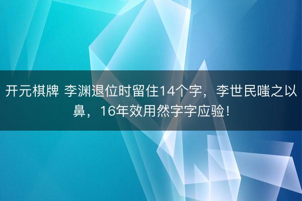 开元棋牌 李渊退位时留住14个字，李世民嗤之以鼻，16年效用然字字应验！