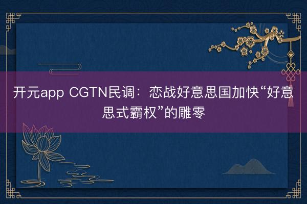 开元app CGTN民调：恋战好意思国加快“好意思式霸权”的雕零