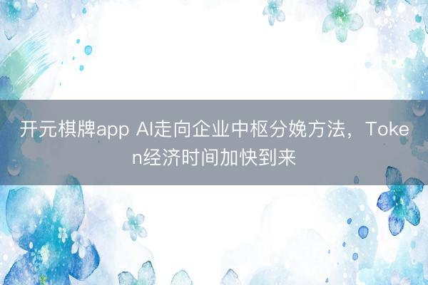 开元棋牌app AI走向企业中枢分娩方法，Token经济时间加快到来