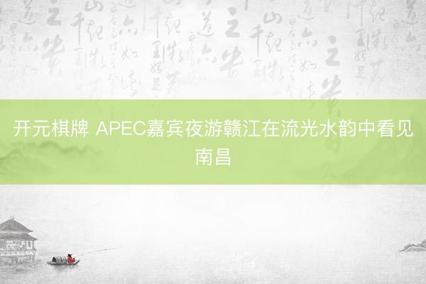 开元棋牌 APEC嘉宾夜游赣江在流光水韵中看见南昌