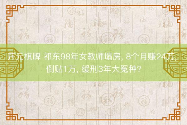 开元棋牌 祁东98年女教师塌房, 8个月赚24万, 倒贴1万, 缓刑3年大冤种?