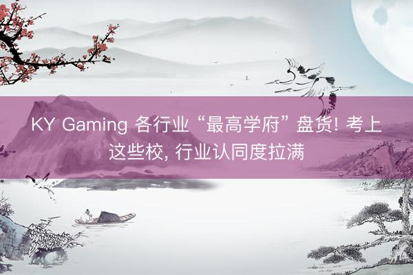 KY Gaming 各行业 “最高学府” 盘货! 考上这些校, 行业认同度拉满