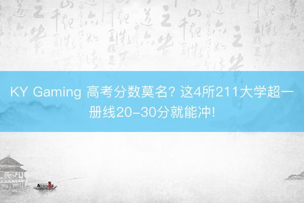 KY Gaming 高考分数莫名? 这4所211大学超一册线20-30分就能冲!