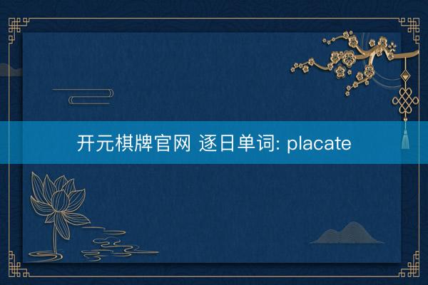 开元棋牌官网 逐日单词: placate