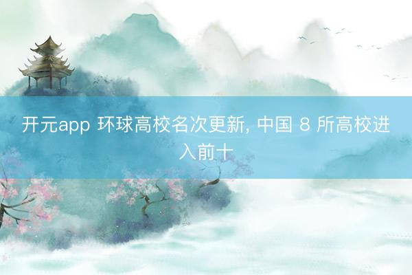 开元app 环球高校名次更新, 中国 8 所高校进入前十