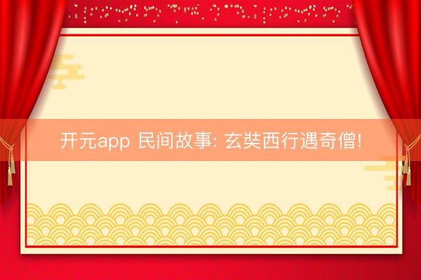 开元app 民间故事: 玄奘西行遇奇僧!