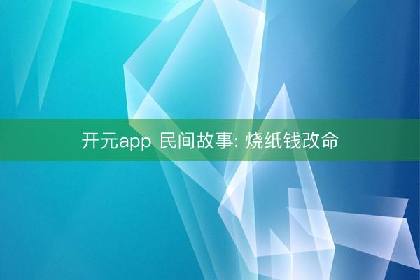 开元app 民间故事: 烧纸钱改命