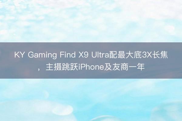 KY Gaming Find X9 Ultra配最大底3X长焦，主摄跳跃iPhone及友商一年