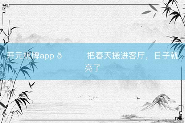 开元棋牌app 🍃把春天搬进客厅，日子就亮了