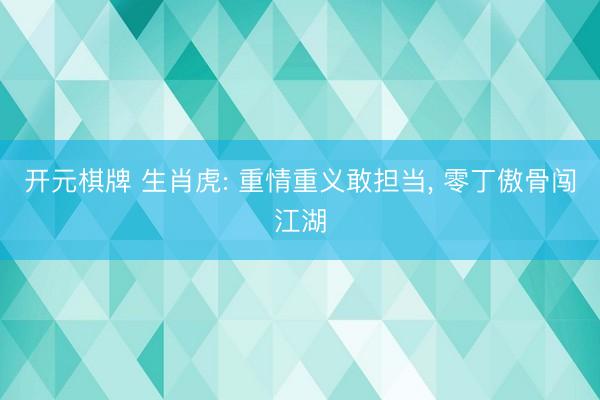 开元棋牌 生肖虎: 重情重义敢担当, 零丁傲骨闯江湖