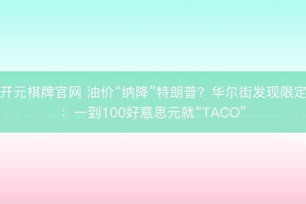 开元棋牌官网 油价“纳降”特朗普？华尔街发现限定：一到100好意思元就“TACO”