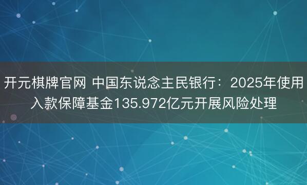 开元棋牌官网 中国东说念主民银行：2025年使用入款保障基金135.972亿元开展风险处理