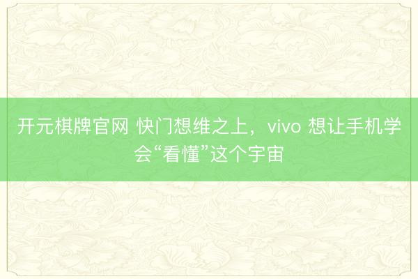 开元棋牌官网 快门想维之上，vivo 想让手机学会“看懂”这个宇宙