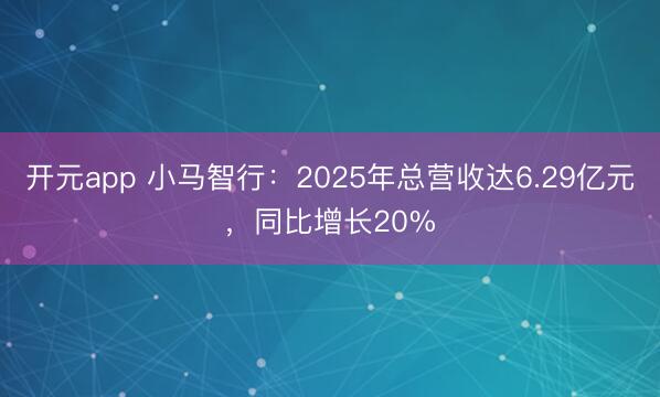 开元app 小马智行：2025年总营收达6.29亿元，同比增长20%