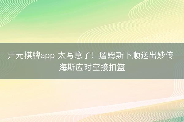 开元棋牌app 太写意了！詹姆斯下顺送出妙传 海斯应对空接扣篮