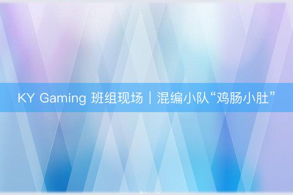 KY Gaming 班组现场｜混编小队“鸡肠小肚”