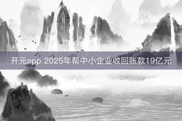开元app 2025年帮中小企业收回账款19亿元