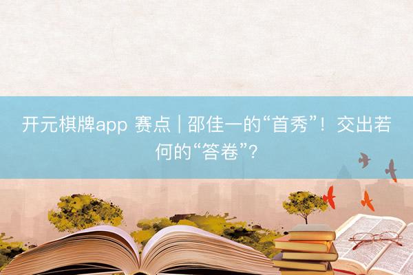 开元棋牌app 赛点 | 邵佳一的“首秀”！交出若何的“答卷”？