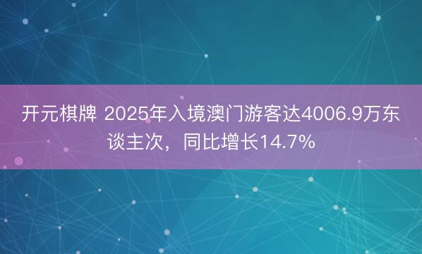 开元棋牌 2025年入境澳门游客达4006.9万东谈主次，同比增长14.7%