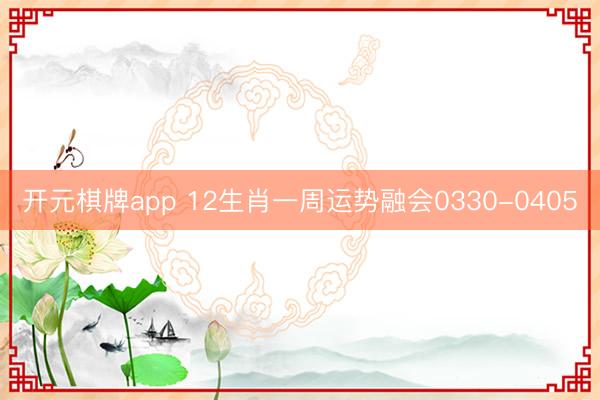 开元棋牌app 12生肖一周运势融会0330-0405