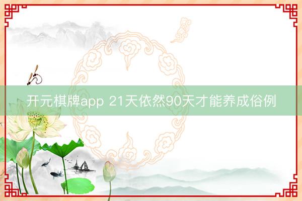 开元棋牌app 21天依然90天才能养成俗例