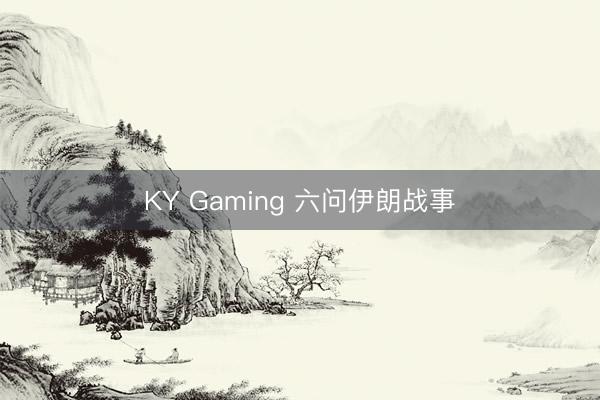 KY Gaming 六问伊朗战事