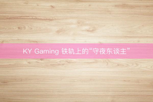 KY Gaming 铁轨上的“守夜东谈主”