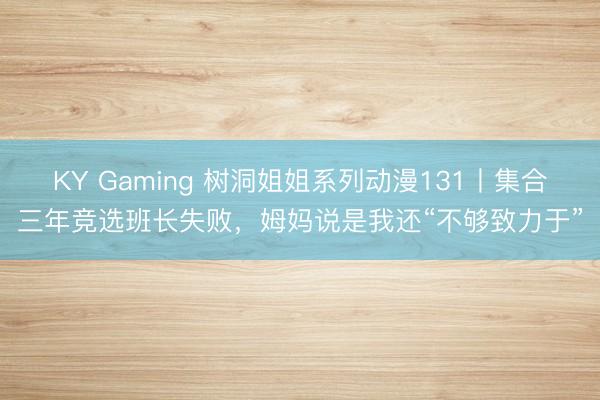 KY Gaming 树洞姐姐系列动漫131丨集合三年竞选班长失败，<a href=