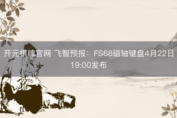 开元棋牌官网 飞智预报:FS68磁轴键盘4月22日19:00发布
