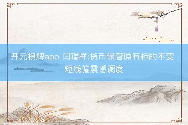 开元棋牌app 闫瑞祥:货币保管原有标的不变 短线偏震憾调度
