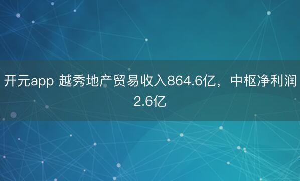 开元app 越秀地产贸易收入864.6亿,中枢净利润2.6亿