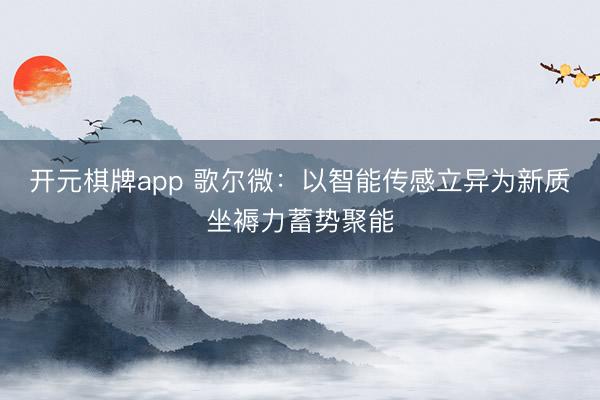 开元棋牌app 歌尔微：以智能传感立异为新质坐褥力蓄势聚能