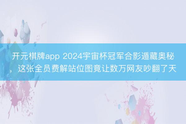 开元棋牌app 2024宇宙杯冠军合影遁藏奥秘，这张全员费解站位图竟让数万网友吵翻了天