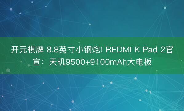 开元棋牌 8.8英寸小钢炮! REDMI K Pad 2官宣:天玑9500+9100mAh大电板