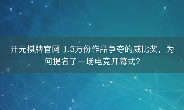 开元棋牌官网 1.3万份作品争夺的威比奖，为何提名了一场电竞开幕式?