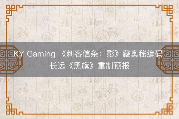 KY Gaming 《刺客信条：影》藏奥秘编码 长远《黑旗》重制预报