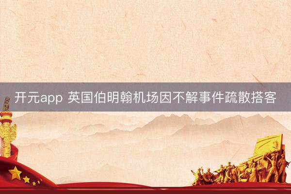 开元app 英国伯明翰机场因不解事件疏散搭客
