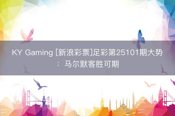 KY Gaming [新浪彩票]足彩第25101期大势：马尔默客胜可期