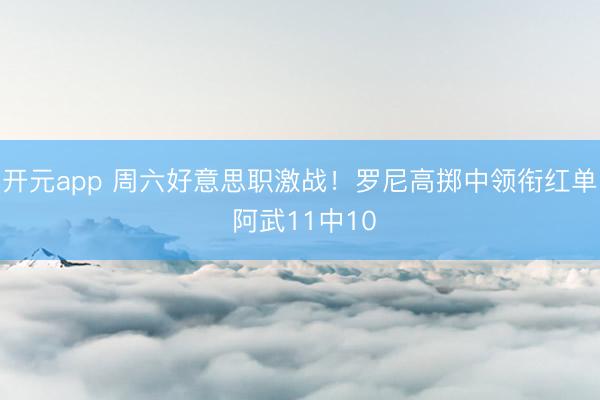 开元app 周六好意思职激战！罗尼高掷中领衔红单 阿武11中10
