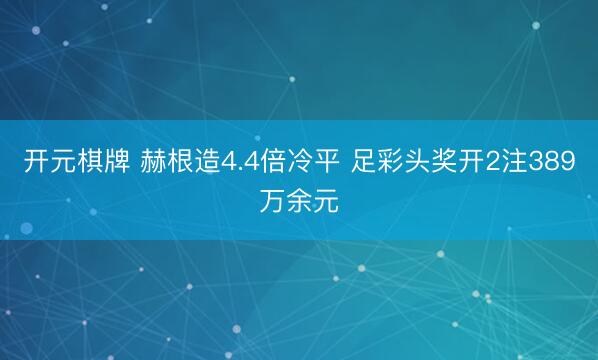 开元棋牌 赫根造4.4倍冷平 足彩头奖开2注389万余元