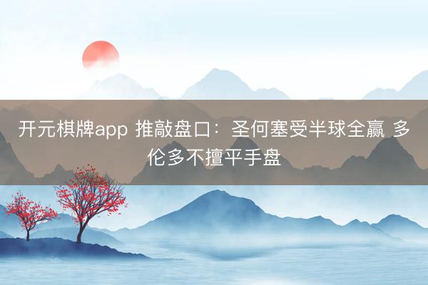 开元棋牌app 推敲盘口:圣何塞受半球全赢 多伦多不擅平手盘