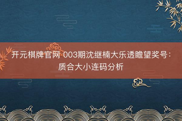 开元棋牌官网 003期沈继楠大乐透瞻望奖号:质合大小连码分析